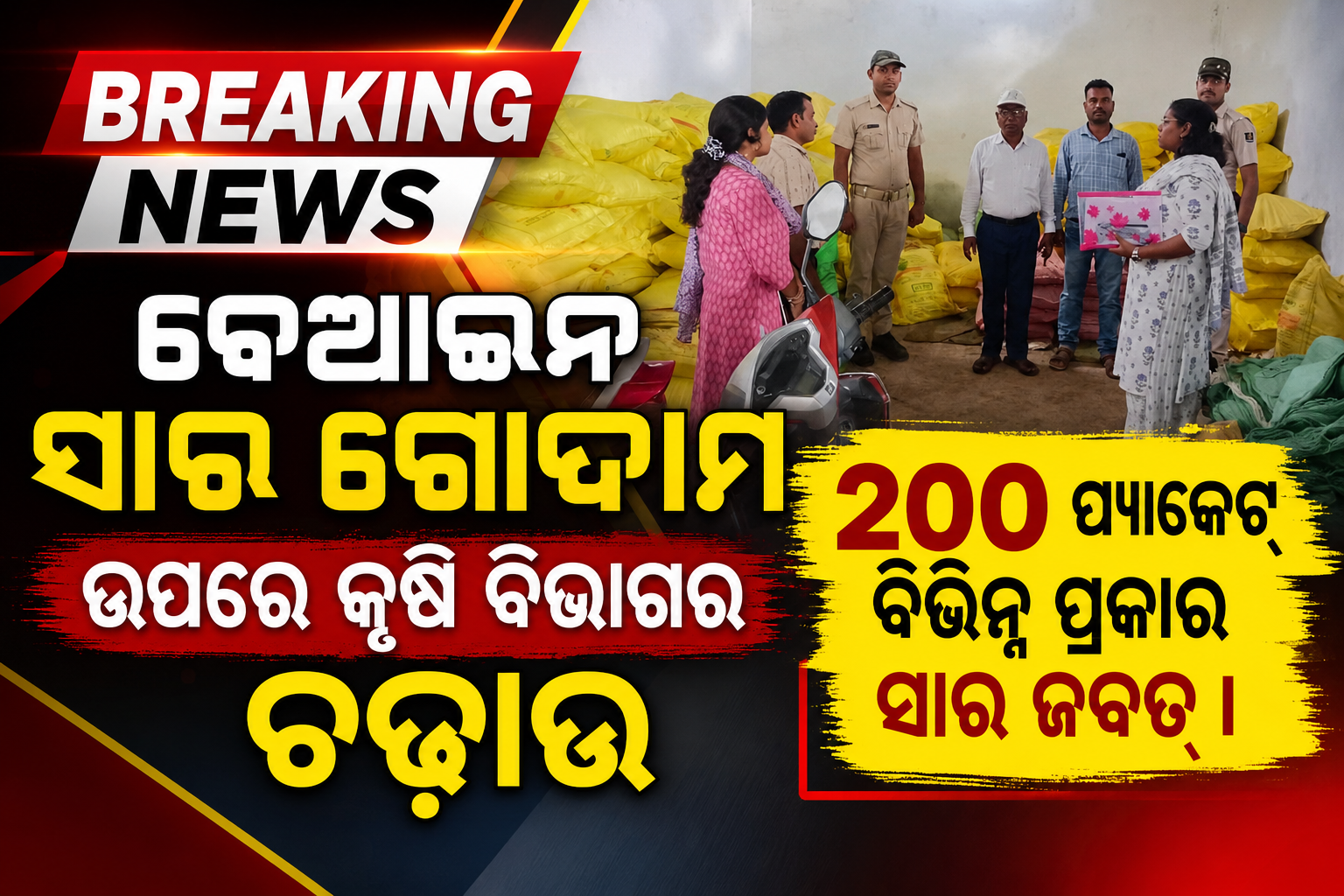 ବେଆଇନ ସାର ଗୋଦାମ ଉପରେ କୃଷି ବିଭାଗର ଚଢ଼ାଉ , ୨୦୦ ପ୍ୟାକେଟ୍  ବିଭିନ୍ନ ପ୍ରକାର ସାର ଜବତ୍